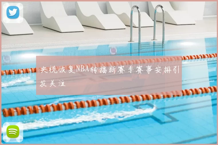 央视恢复NBA转播新赛季赛事安排引发关注
