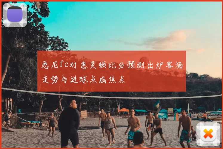 悉尼fc对惠灵顿比分预测出炉客场走势与进球点成焦点