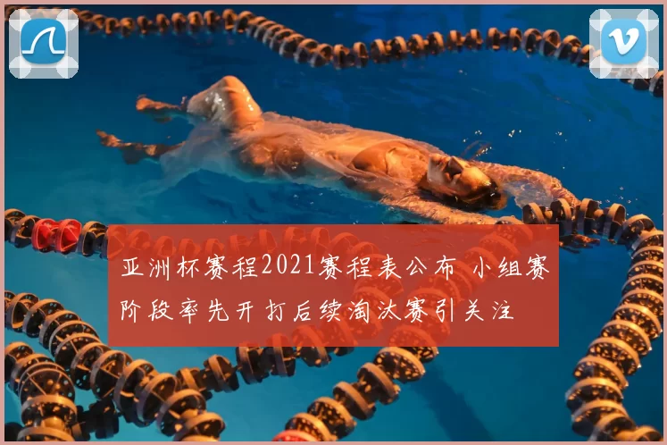 亚洲杯赛程2021赛程表公布 小组赛阶段率先开打后续淘汰赛引关注