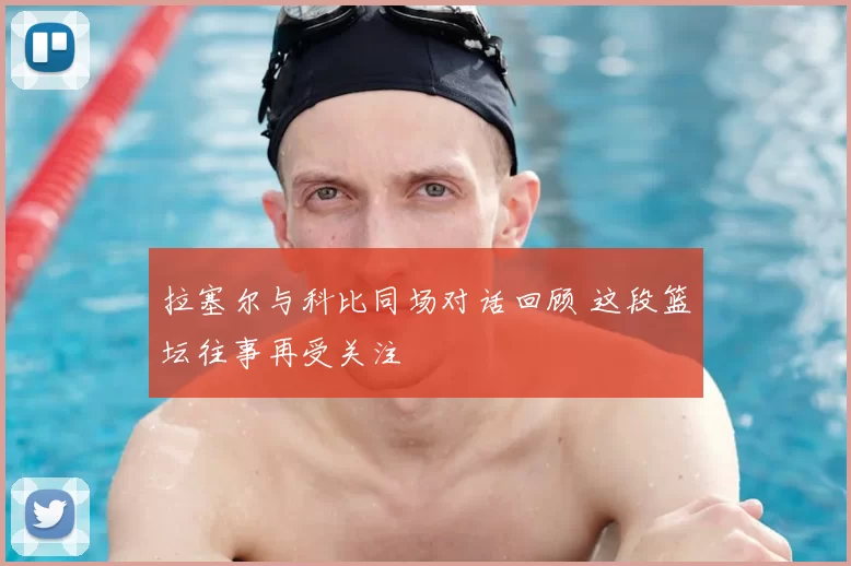 拉塞尔与科比同场对话回顾 这段篮坛往事再受关注