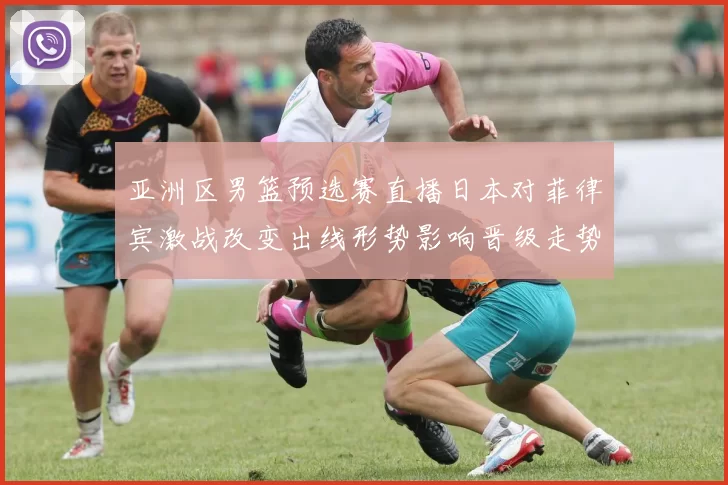 亚洲区男篮预选赛直播日本对菲律宾激战改变出线形势影响晋级走势