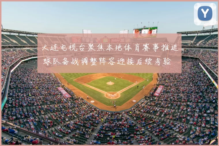 大连电视台聚焦本地体育赛事推进 球队备战调整阵容迎接后续考验