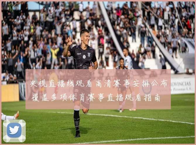 央视直播线观看高清赛事安排公布 覆盖多项体育赛事直播观看指南