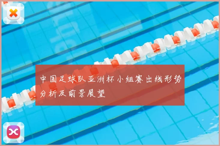 中国足球队亚洲杯小组赛出线形势分析及前景展望
