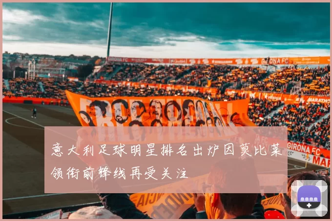 意大利足球明星排名出炉因莫比莱领衔前锋线再受关注