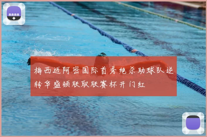 梅西迈阿密国际首秀绝杀助球队逆转华盛顿联取联赛杯开门红