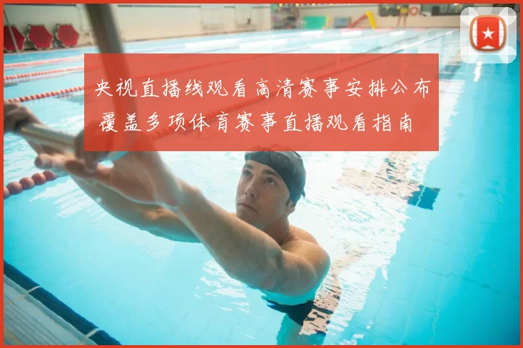 央视直播线观看高清赛事安排公布 覆盖多项体育赛事直播观看指南