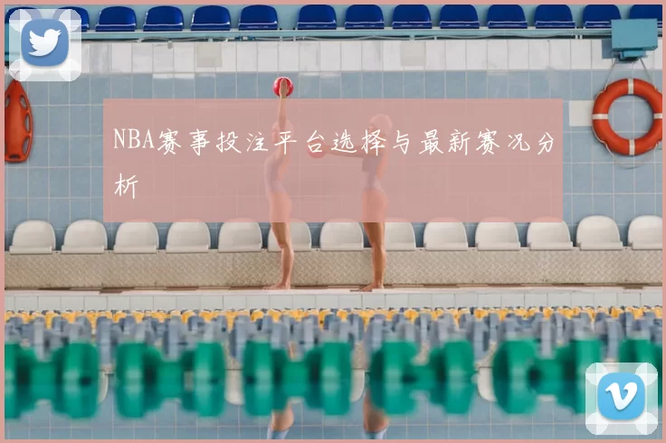 NBA赛事投注平台选择与最新赛况分析