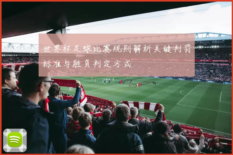 世界杯足球比赛规则解析关键判罚标准与胜负判定方式