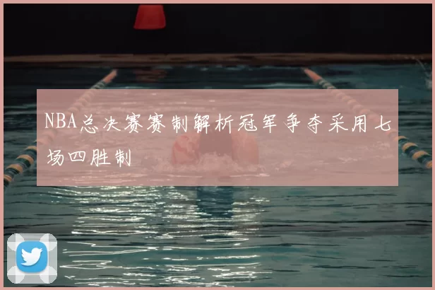 NBA总决赛赛制解析冠军争夺采用七场四胜制