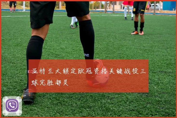 亚特兰大锁定欧冠资格关键战役三球完胜都灵