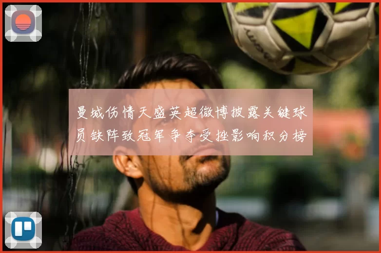 曼城伤情天盛英超微博披露关键球员缺阵致冠军争夺受挫影响积分榜