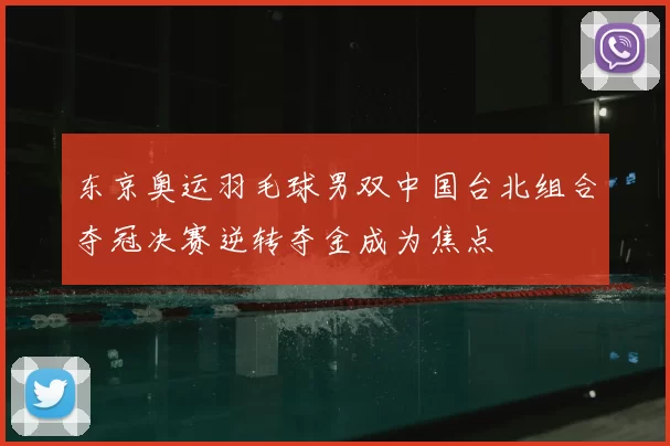 东京奥运羽毛球男双中国台北组合夺冠决赛逆转夺金成为焦点
