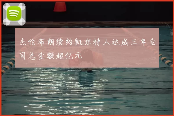 杰伦布朗续约凯尔特人达成三年合同总金额超亿元