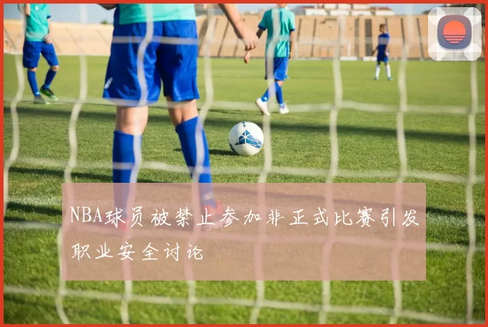 NBA球员被禁止参加非正式比赛引发职业安全讨论