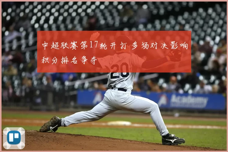 中超联赛第17轮开打 多场对决影响积分排名争夺