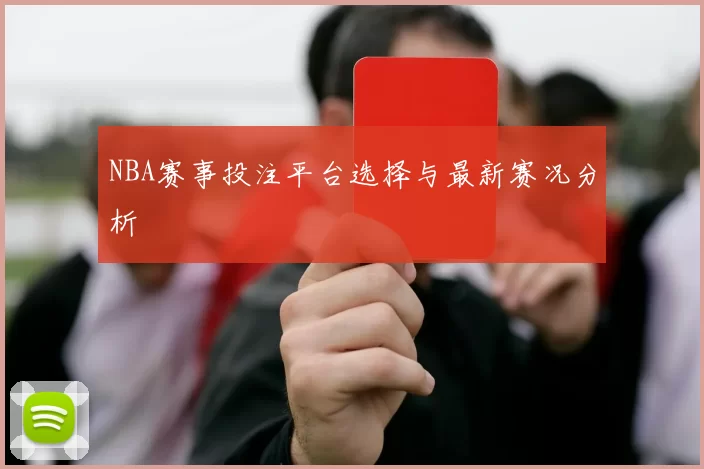NBA赛事投注平台选择与最新赛况分析