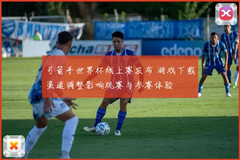 弓箭手世界杯线上赛发布 游戏下载渠道调整影响观赛与参赛体验