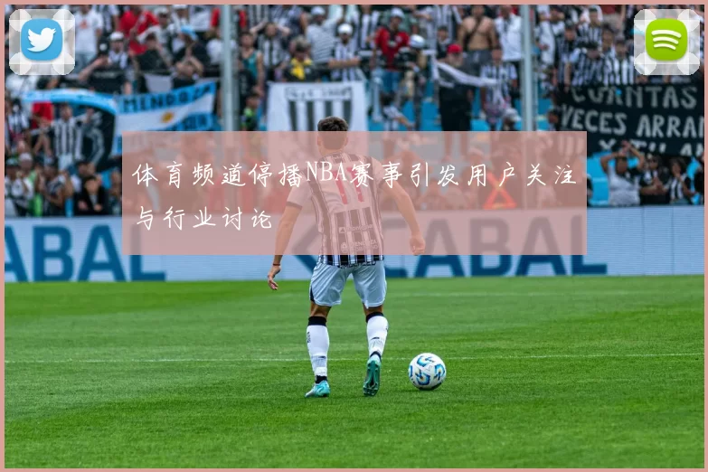 体育频道停播NBA赛事引发用户关注与行业讨论