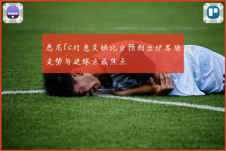 悉尼fc对惠灵顿比分预测出炉客场走势与进球点成焦点