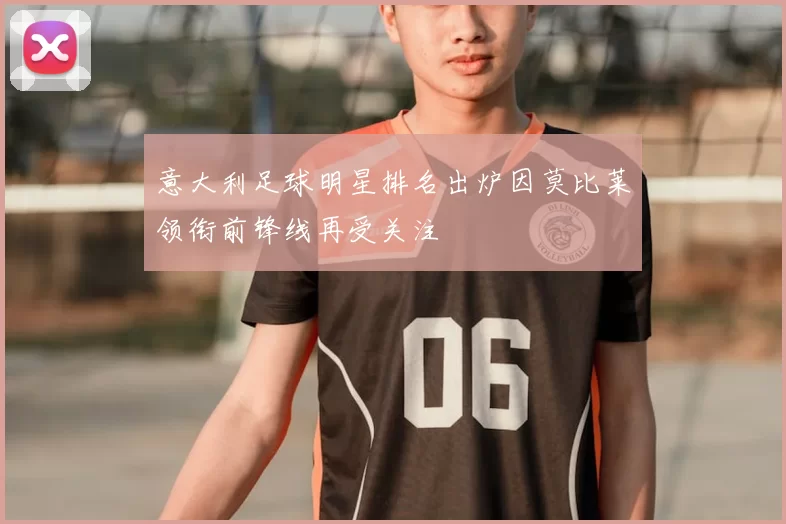 意大利足球明星排名出炉因莫比莱领衔前锋线再受关注