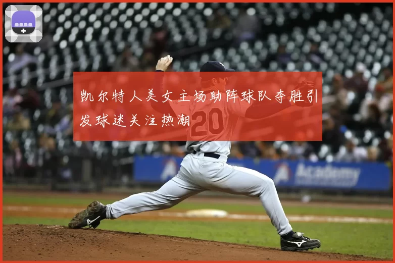 凯尔特人美女主场助阵球队夺胜引发球迷关注热潮