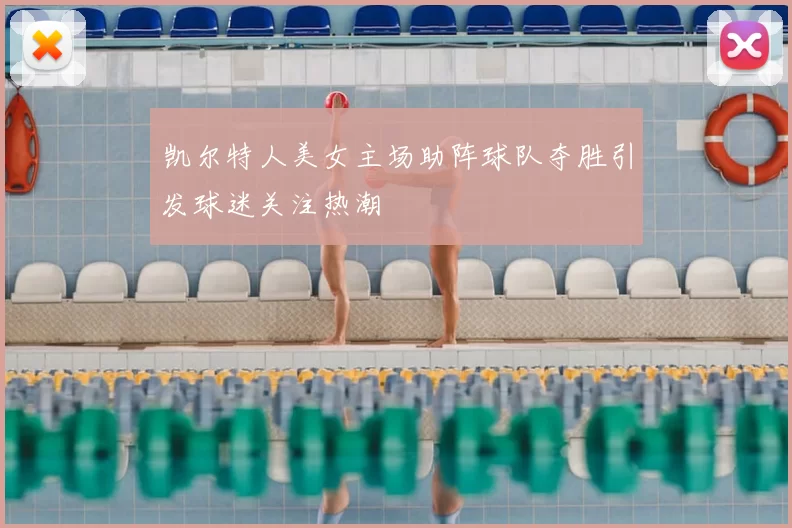 凯尔特人美女主场助阵球队夺胜引发球迷关注热潮